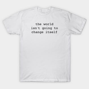 The World Isn't Going to Change Itself T-Shirt